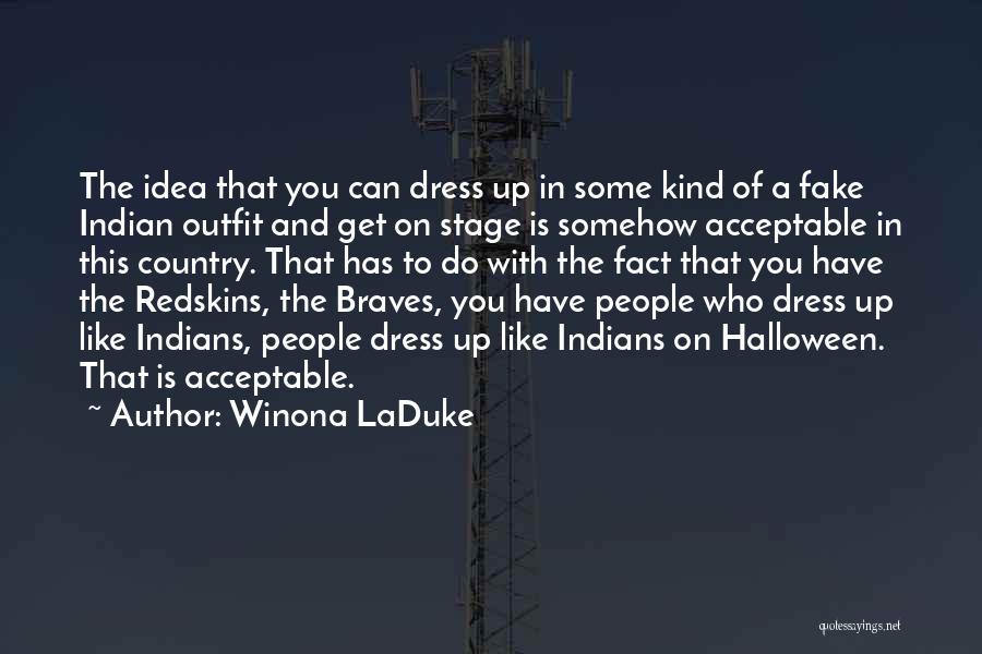 Winona LaDuke Quotes: The Idea That You Can Dress Up In Some Kind Of A Fake Indian Outfit And Get On Stage Is