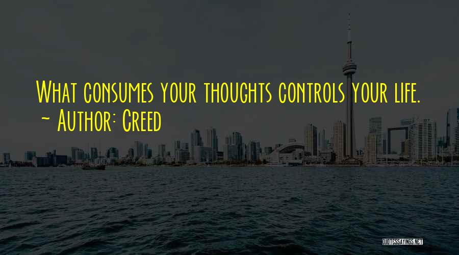 Creed Quotes: What Consumes Your Thoughts Controls Your Life.