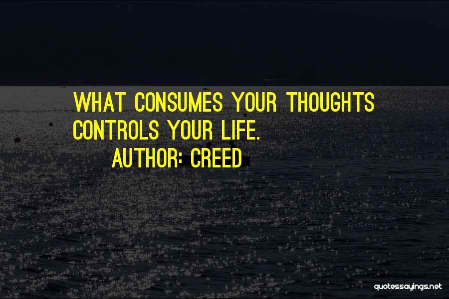 Creed Quotes: What Consumes Your Thoughts Controls Your Life.