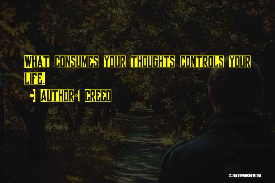 Creed Quotes: What Consumes Your Thoughts Controls Your Life.