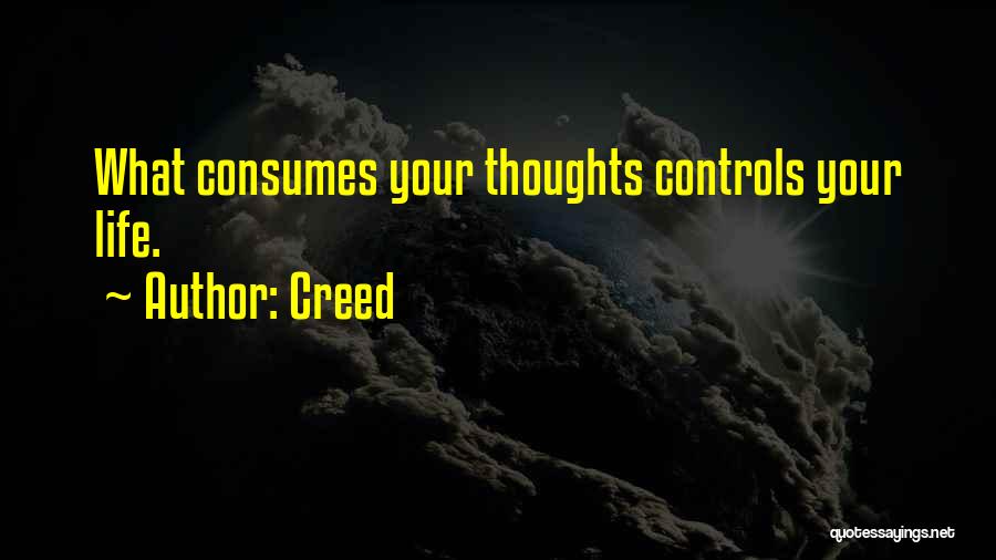 Creed Quotes: What Consumes Your Thoughts Controls Your Life.