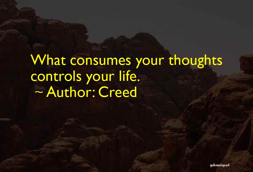 Creed Quotes: What Consumes Your Thoughts Controls Your Life.