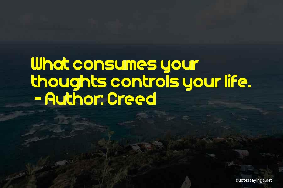 Creed Quotes: What Consumes Your Thoughts Controls Your Life.