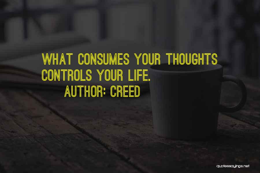 Creed Quotes: What Consumes Your Thoughts Controls Your Life.