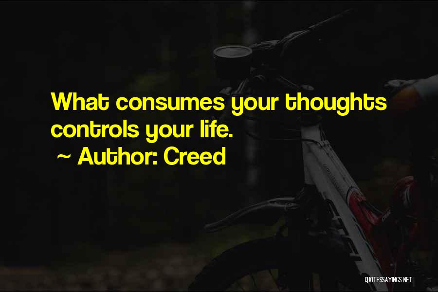 Creed Quotes: What Consumes Your Thoughts Controls Your Life.
