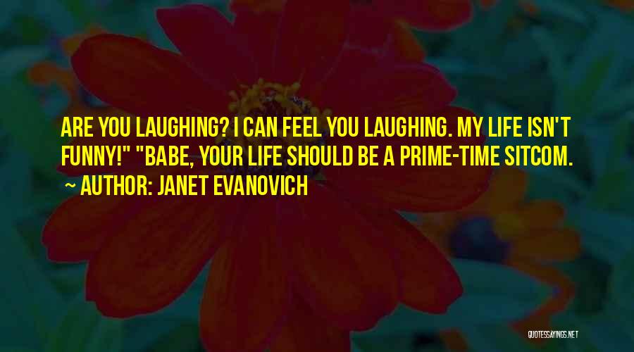 Janet Evanovich Quotes: Are You Laughing? I Can Feel You Laughing. My Life Isn't Funny! Babe, Your Life Should Be A Prime-time Sitcom.