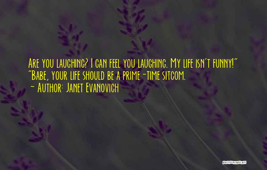 Janet Evanovich Quotes: Are You Laughing? I Can Feel You Laughing. My Life Isn't Funny! Babe, Your Life Should Be A Prime-time Sitcom.