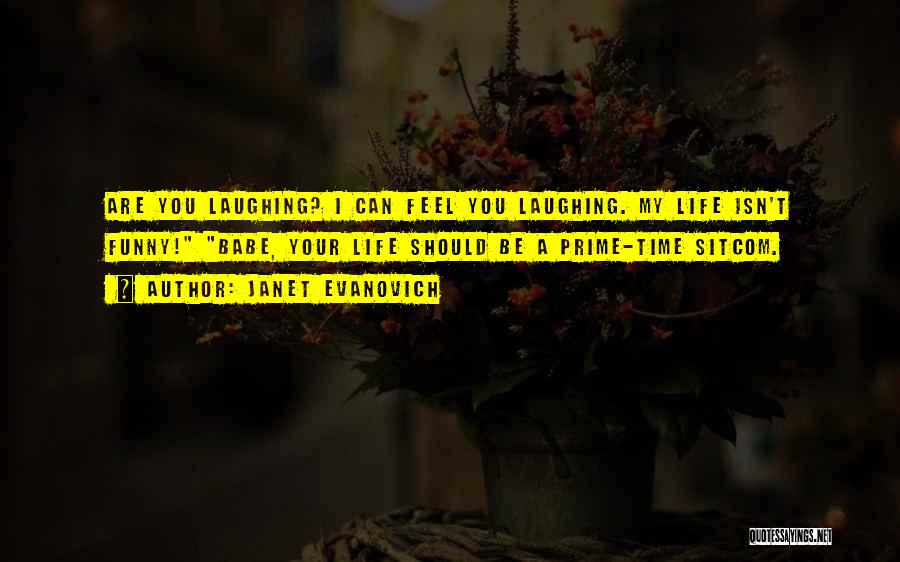 Janet Evanovich Quotes: Are You Laughing? I Can Feel You Laughing. My Life Isn't Funny! Babe, Your Life Should Be A Prime-time Sitcom.