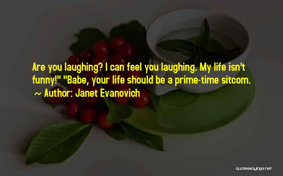 Janet Evanovich Quotes: Are You Laughing? I Can Feel You Laughing. My Life Isn't Funny! Babe, Your Life Should Be A Prime-time Sitcom.