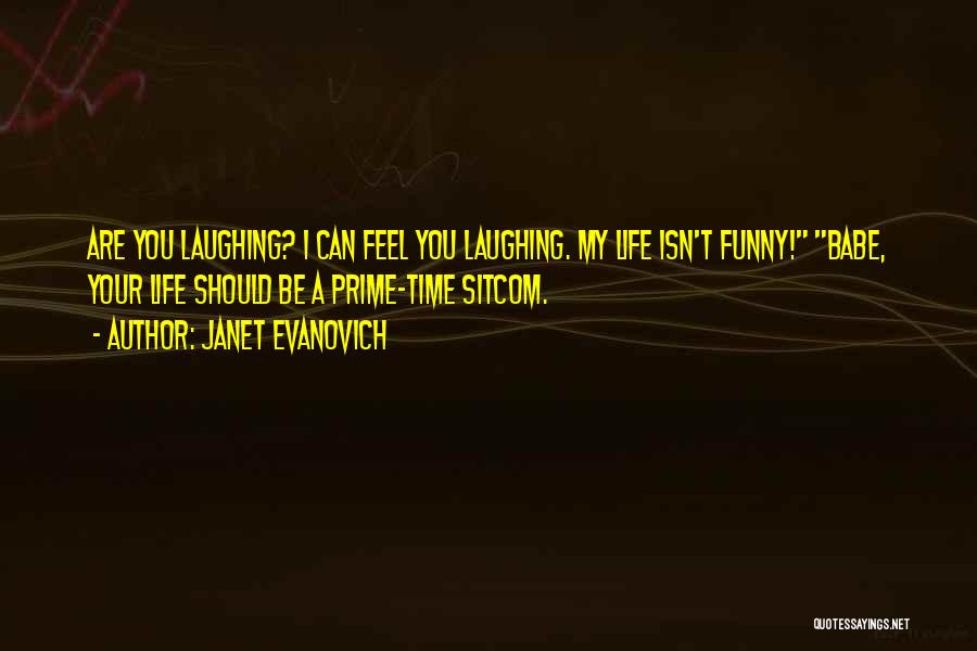 Janet Evanovich Quotes: Are You Laughing? I Can Feel You Laughing. My Life Isn't Funny! Babe, Your Life Should Be A Prime-time Sitcom.