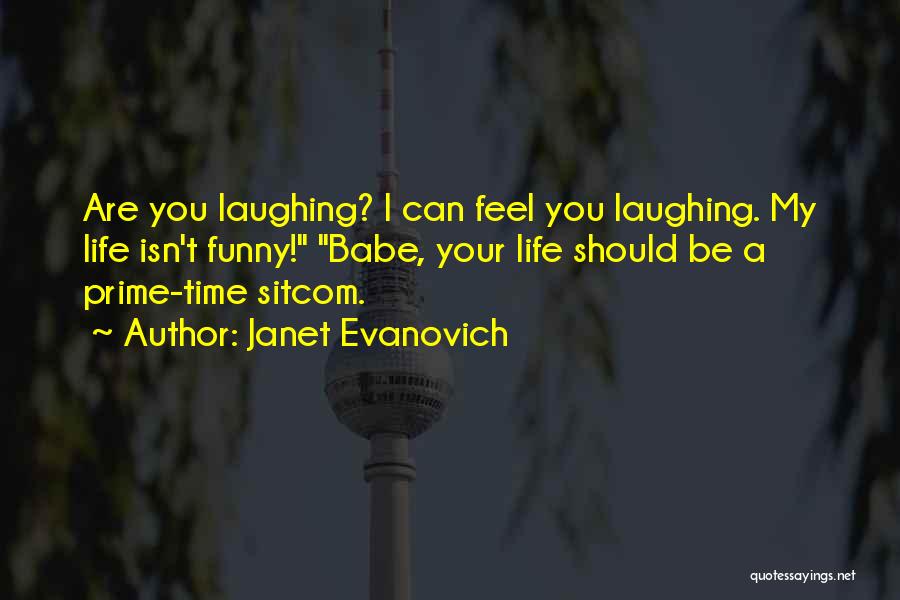 Janet Evanovich Quotes: Are You Laughing? I Can Feel You Laughing. My Life Isn't Funny! Babe, Your Life Should Be A Prime-time Sitcom.