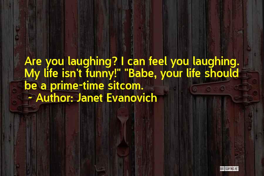 Janet Evanovich Quotes: Are You Laughing? I Can Feel You Laughing. My Life Isn't Funny! Babe, Your Life Should Be A Prime-time Sitcom.