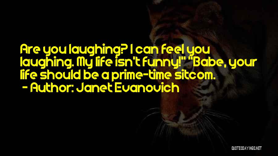 Janet Evanovich Quotes: Are You Laughing? I Can Feel You Laughing. My Life Isn't Funny! Babe, Your Life Should Be A Prime-time Sitcom.