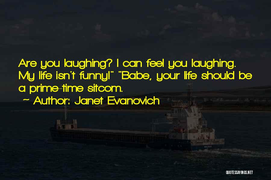 Janet Evanovich Quotes: Are You Laughing? I Can Feel You Laughing. My Life Isn't Funny! Babe, Your Life Should Be A Prime-time Sitcom.