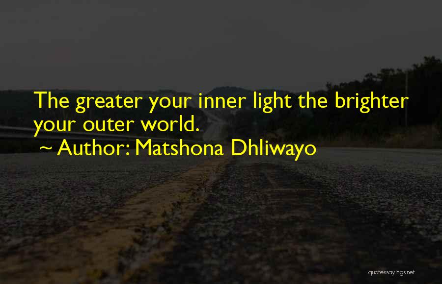 Matshona Dhliwayo Quotes: The Greater Your Inner Light The Brighter Your Outer World.