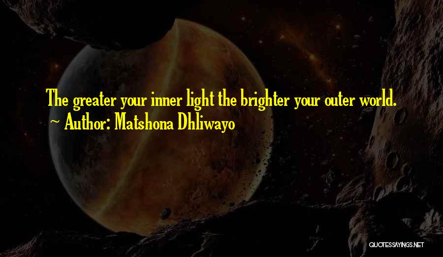 Matshona Dhliwayo Quotes: The Greater Your Inner Light The Brighter Your Outer World.