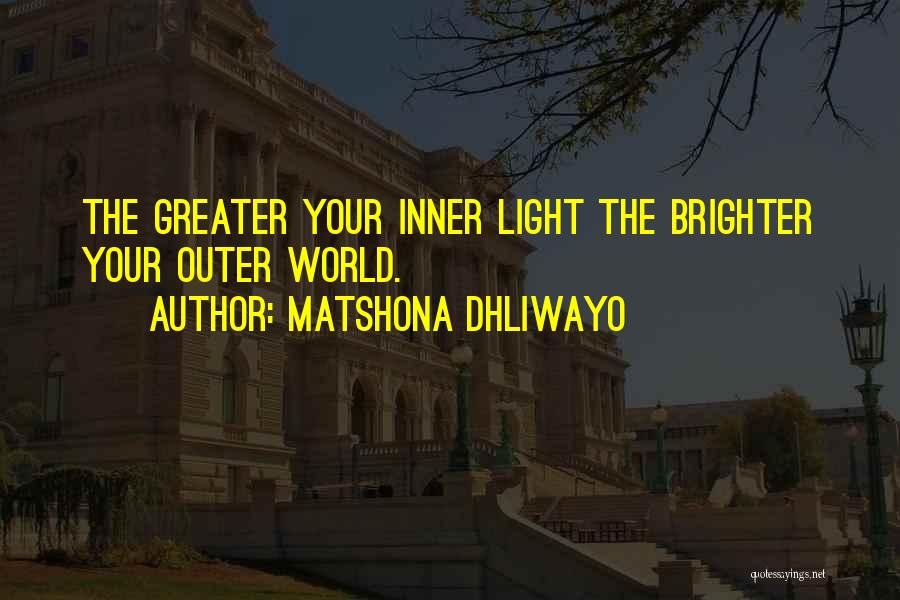 Matshona Dhliwayo Quotes: The Greater Your Inner Light The Brighter Your Outer World.