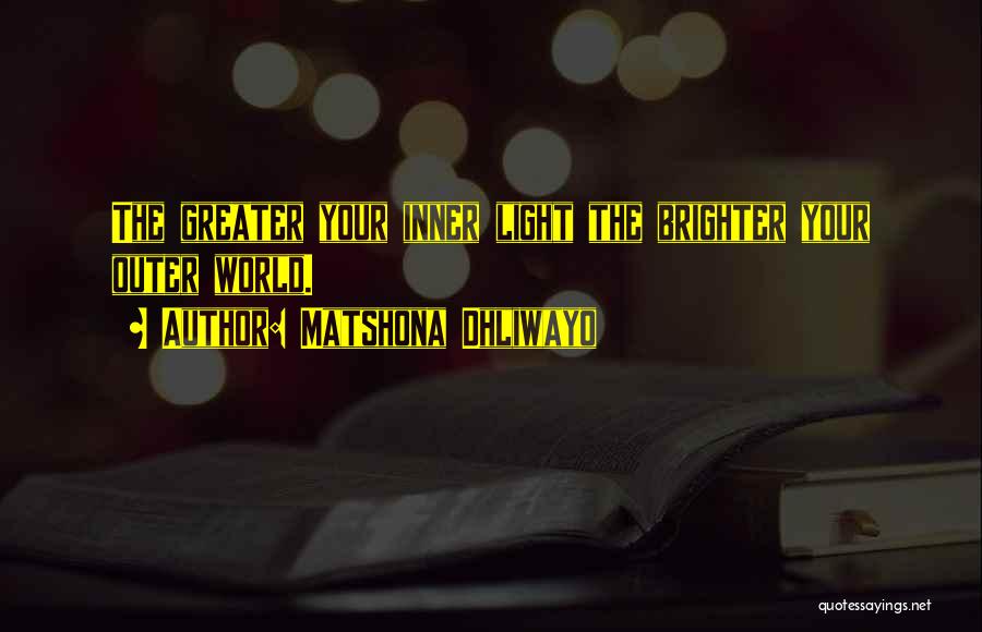 Matshona Dhliwayo Quotes: The Greater Your Inner Light The Brighter Your Outer World.