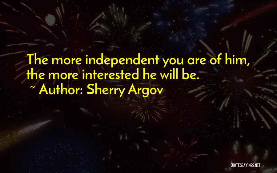 Sherry Argov Quotes: The More Independent You Are Of Him, The More Interested He Will Be.