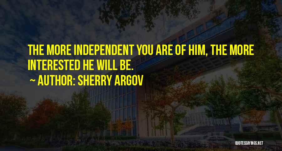 Sherry Argov Quotes: The More Independent You Are Of Him, The More Interested He Will Be.