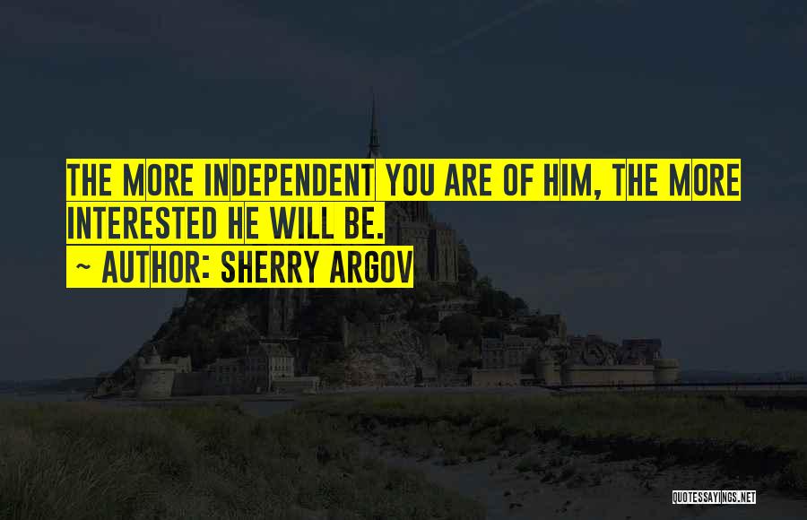 Sherry Argov Quotes: The More Independent You Are Of Him, The More Interested He Will Be.