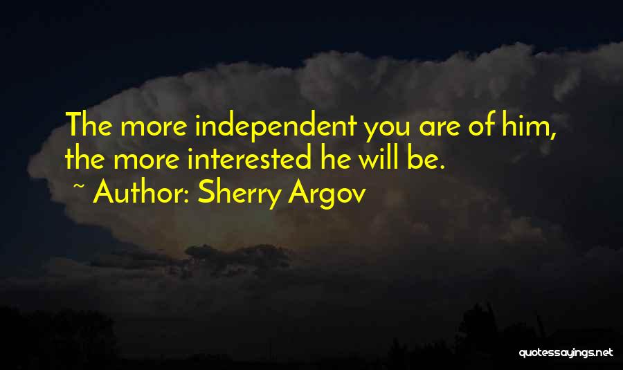 Sherry Argov Quotes: The More Independent You Are Of Him, The More Interested He Will Be.