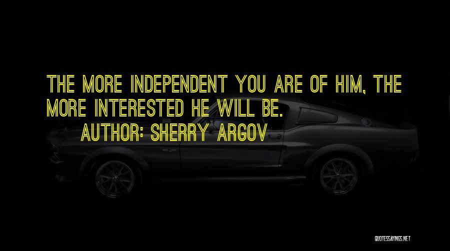 Sherry Argov Quotes: The More Independent You Are Of Him, The More Interested He Will Be.