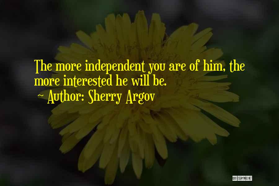 Sherry Argov Quotes: The More Independent You Are Of Him, The More Interested He Will Be.