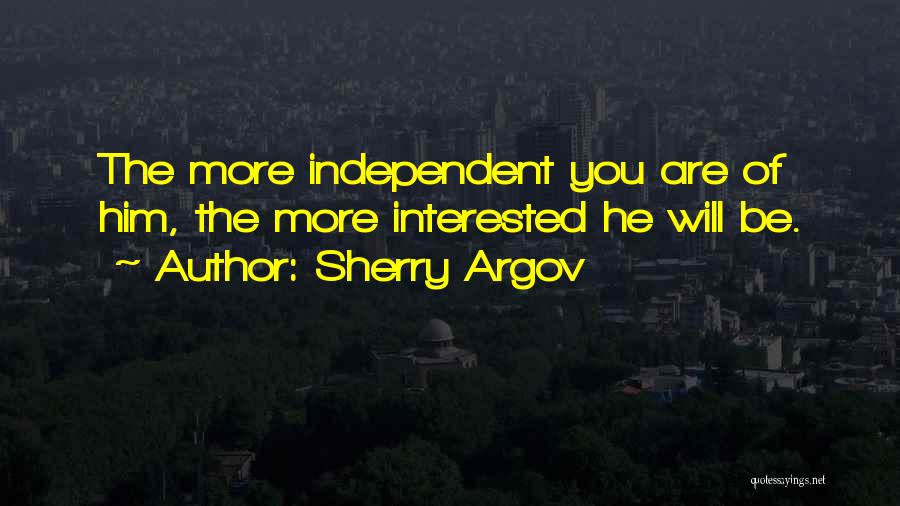 Sherry Argov Quotes: The More Independent You Are Of Him, The More Interested He Will Be.