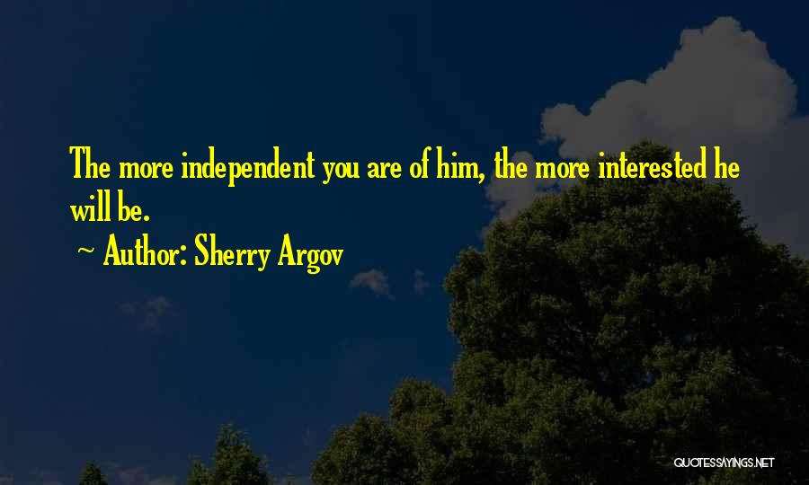 Sherry Argov Quotes: The More Independent You Are Of Him, The More Interested He Will Be.