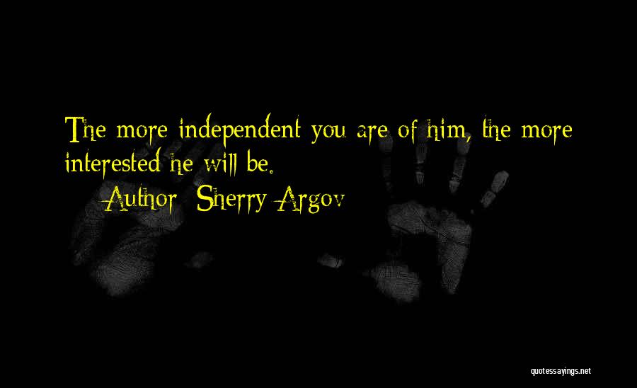 Sherry Argov Quotes: The More Independent You Are Of Him, The More Interested He Will Be.