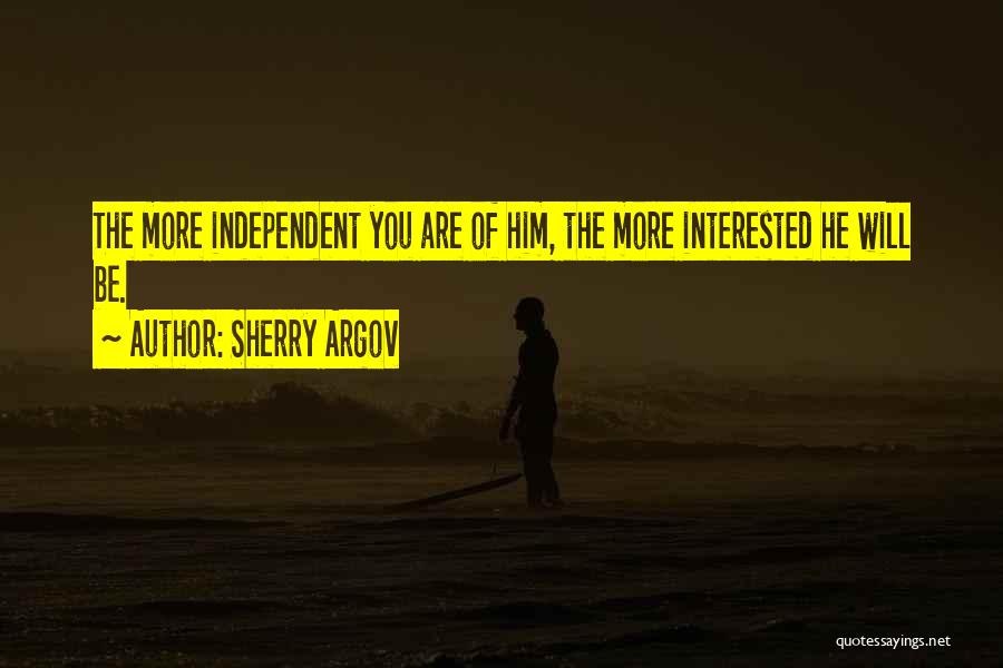 Sherry Argov Quotes: The More Independent You Are Of Him, The More Interested He Will Be.