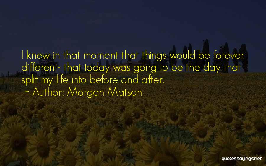 Morgan Matson Quotes: I Knew In That Moment That Things Would Be Forever Different- That Today Was Gong To Be The Day That