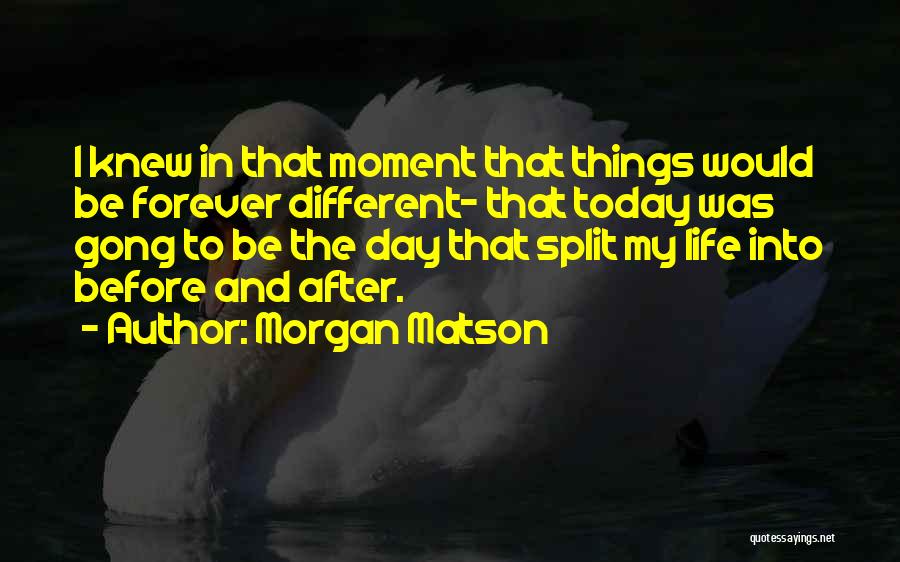 Morgan Matson Quotes: I Knew In That Moment That Things Would Be Forever Different- That Today Was Gong To Be The Day That