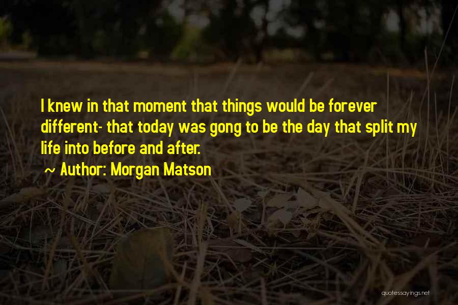 Morgan Matson Quotes: I Knew In That Moment That Things Would Be Forever Different- That Today Was Gong To Be The Day That