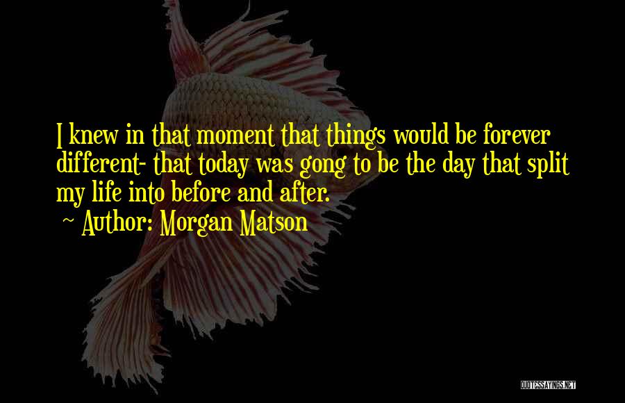 Morgan Matson Quotes: I Knew In That Moment That Things Would Be Forever Different- That Today Was Gong To Be The Day That