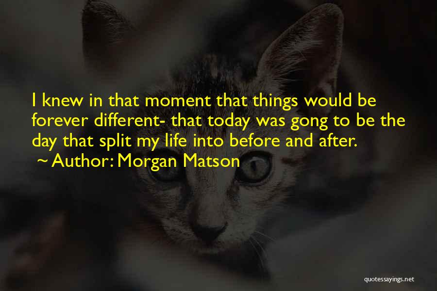 Morgan Matson Quotes: I Knew In That Moment That Things Would Be Forever Different- That Today Was Gong To Be The Day That