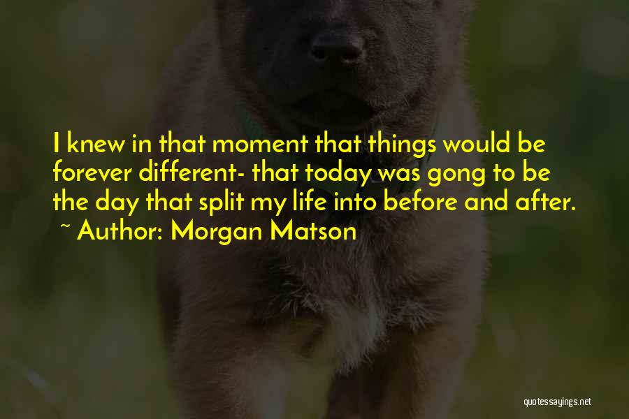 Morgan Matson Quotes: I Knew In That Moment That Things Would Be Forever Different- That Today Was Gong To Be The Day That