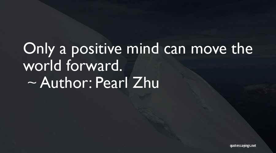 Pearl Zhu Quotes: Only A Positive Mind Can Move The World Forward.