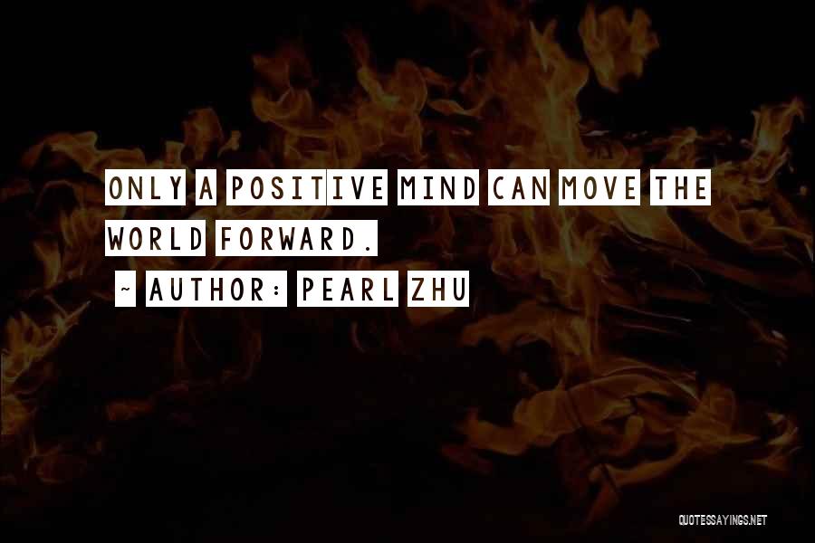 Pearl Zhu Quotes: Only A Positive Mind Can Move The World Forward.