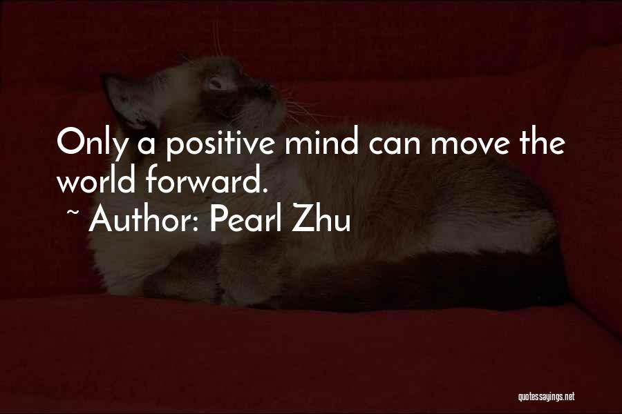 Pearl Zhu Quotes: Only A Positive Mind Can Move The World Forward.