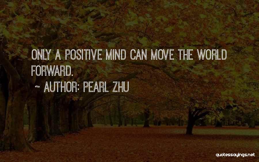 Pearl Zhu Quotes: Only A Positive Mind Can Move The World Forward.