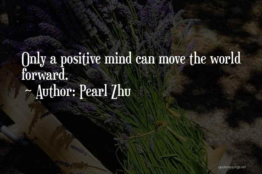 Pearl Zhu Quotes: Only A Positive Mind Can Move The World Forward.