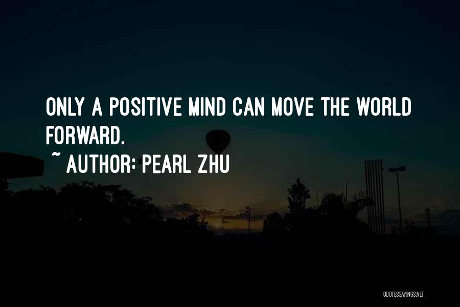 Pearl Zhu Quotes: Only A Positive Mind Can Move The World Forward.