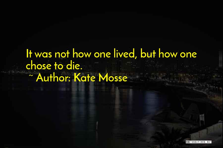 Kate Mosse Quotes: It Was Not How One Lived, But How One Chose To Die.