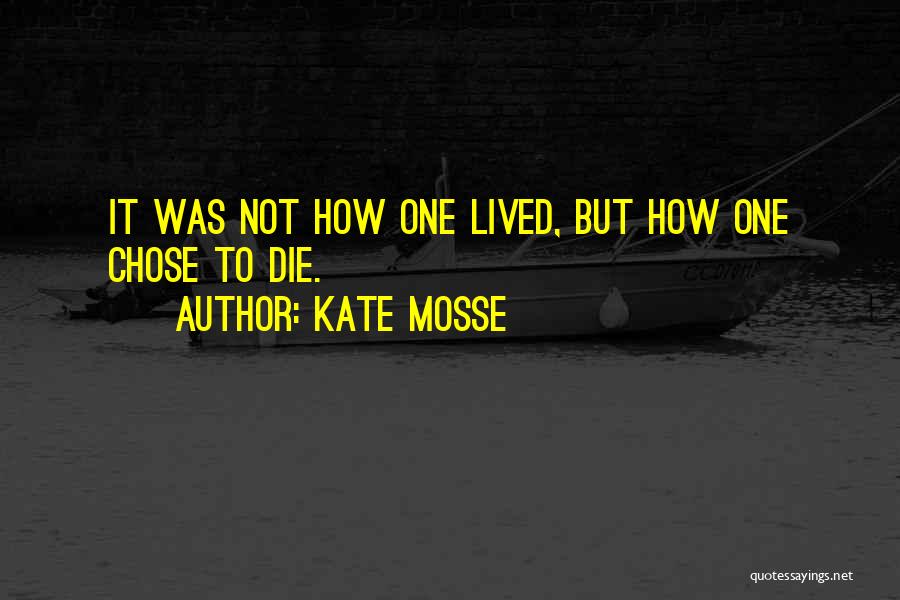 Kate Mosse Quotes: It Was Not How One Lived, But How One Chose To Die.