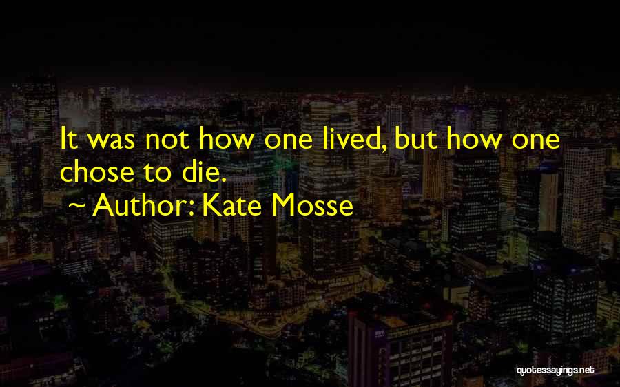 Kate Mosse Quotes: It Was Not How One Lived, But How One Chose To Die.