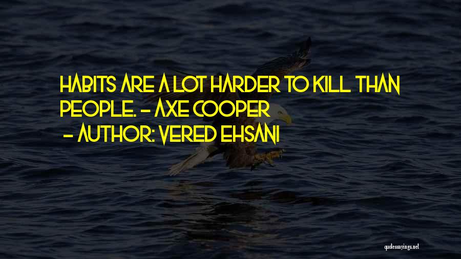 Vered Ehsani Quotes: Habits Are A Lot Harder To Kill Than People. ~ Axe Cooper
