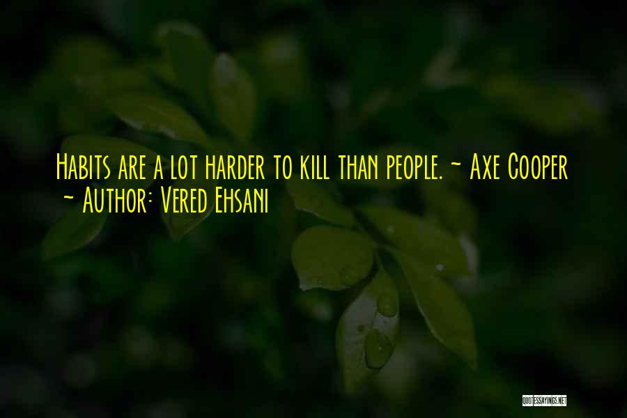 Vered Ehsani Quotes: Habits Are A Lot Harder To Kill Than People. ~ Axe Cooper