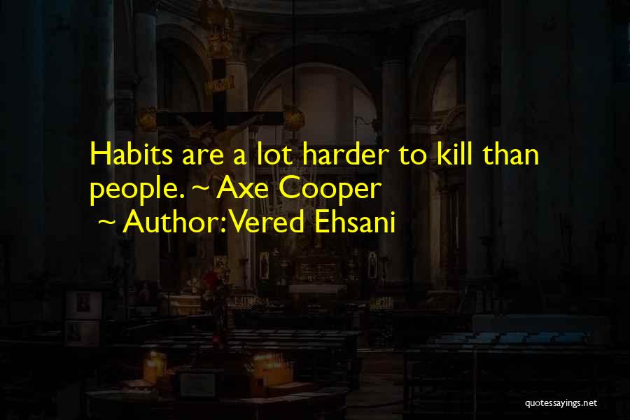 Vered Ehsani Quotes: Habits Are A Lot Harder To Kill Than People. ~ Axe Cooper